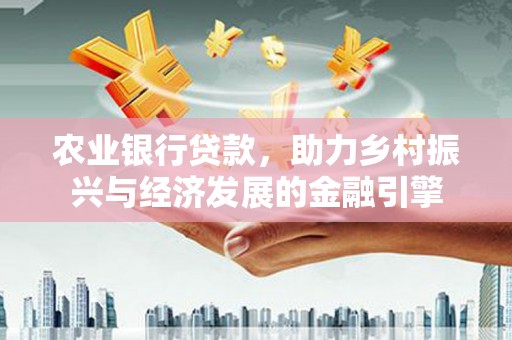 新都农业银行贷款，助力乡村振兴与经济发展的金融引擎