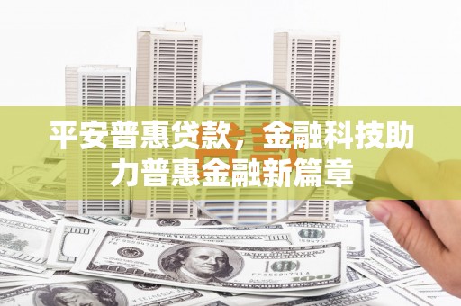 新都平安普惠贷款，金融科技助力普惠金融新篇章