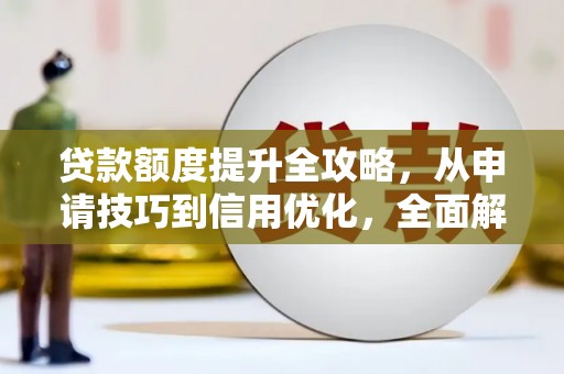 新都贷款额度提升全攻略，从申请技巧到信用优化，全面解析