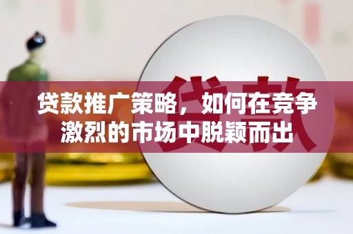 新都贷款推广策略，如何在竞争激烈的市场中脱颖而出