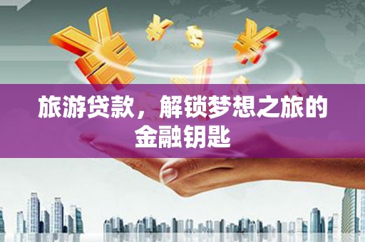 新都旅游贷款，解锁梦想之旅的金融钥匙