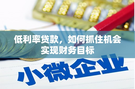 新都低利率贷款，如何抓住机会实现财务目标