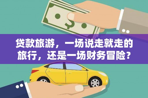 新都贷款旅游，一场说走就走的旅行，还是一场财务冒险？