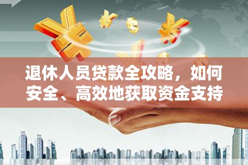 新都退休人员贷款全攻略，如何安全、高效地获取资金支持