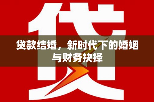 新都贷款结婚，新时代下的婚姻与财务抉择
