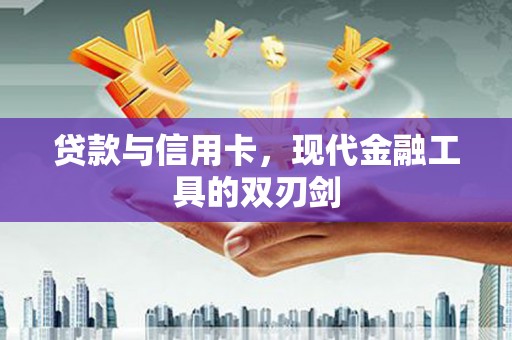 新都贷款与信用卡，现代金融工具的双刃剑