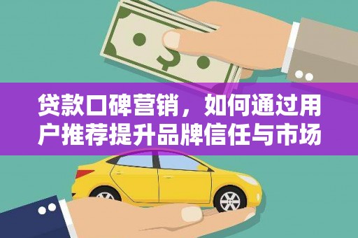 新都贷款口碑营销，如何通过用户推荐提升品牌信任与市场份额