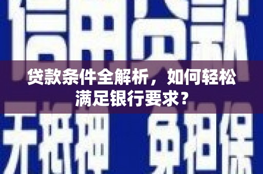 新都贷款条件全解析，如何轻松满足银行要求？