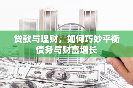 新都贷款与理财，如何巧妙平衡债务与财富增长