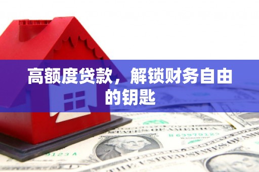 新都高额度贷款，解锁财务自由的钥匙