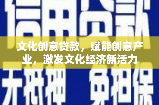 新都文化创意贷款，赋能创意产业，激发文化经济新活力