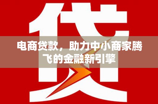 新都电商贷款，助力中小商家腾飞的金融新引擎
