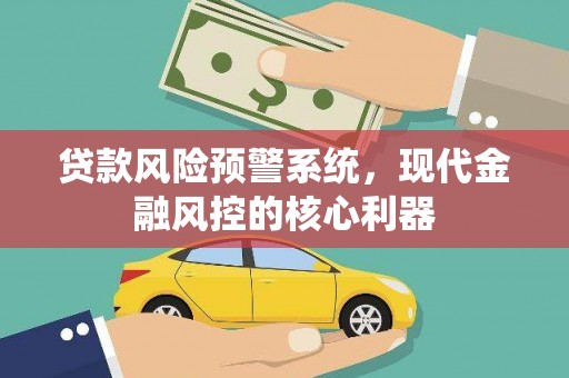 新都贷款风险预警系统，现代金融风控的核心利器