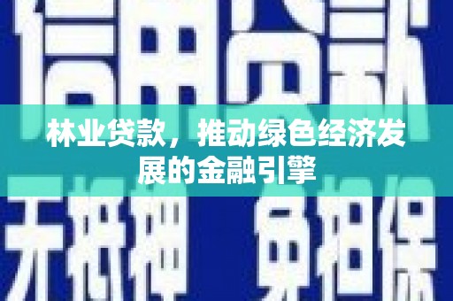 新都林业贷款，推动绿色经济发展的金融引擎