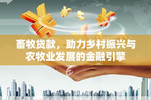 新都畜牧贷款，助力乡村振兴与农牧业发展的金融引擎
