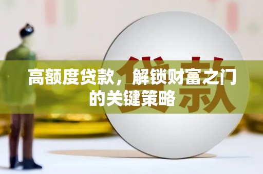 新都高额度贷款，解锁财富之门的关键策略