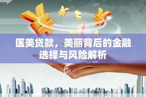 新都医美贷款，美丽背后的金融选择与风险解析