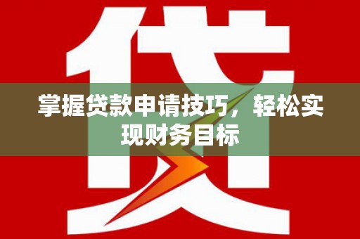 新都掌握贷款申请技巧，轻松实现财务目标