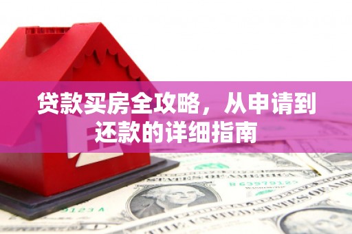 新都贷款买房全攻略，从申请到还款的详细指南