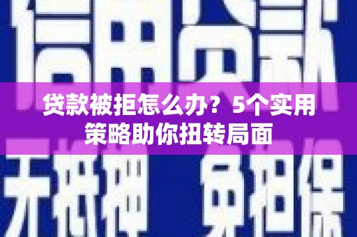 新都贷款被拒怎么办？5个实用策略助你扭转局面