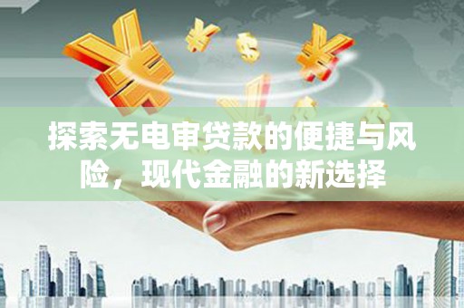新都探索无电审贷款的便捷与风险，现代金融的新选择