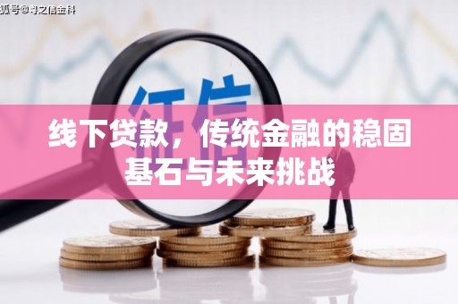 新都线下贷款，传统金融的稳固基石与未来挑战