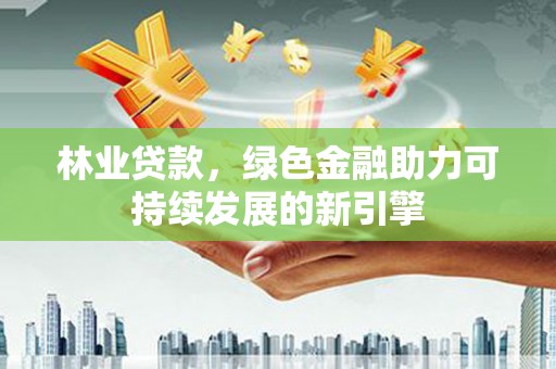 新都林业贷款，绿色金融助力可持续发展的新引擎