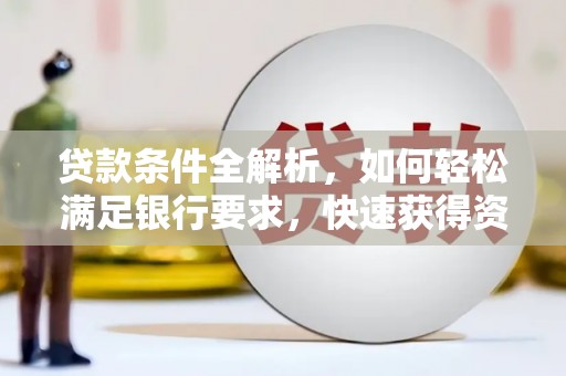 新都贷款条件全解析，如何轻松满足银行要求，快速获得资金支持