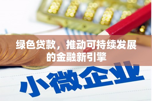 新都绿色贷款，推动可持续发展的金融新引擎