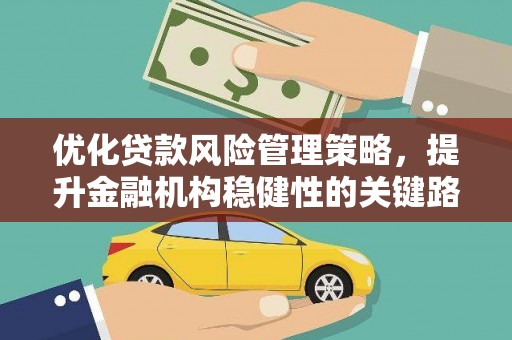 新都优化贷款风险管理策略，提升金融机构稳健性的关键路径