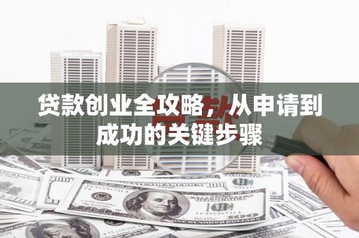 新都贷款创业全攻略，从申请到成功的关键步骤