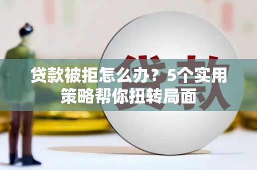 新都贷款被拒怎么办？5个实用策略帮你扭转局面