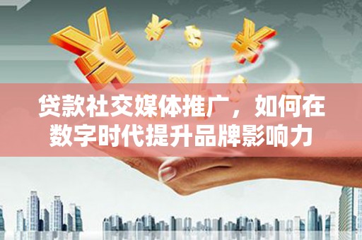 新都贷款社交媒体推广，如何在数字时代提升品牌影响力