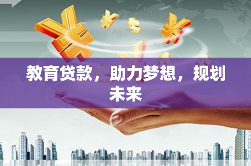 新都教育贷款，助力梦想，规划未来