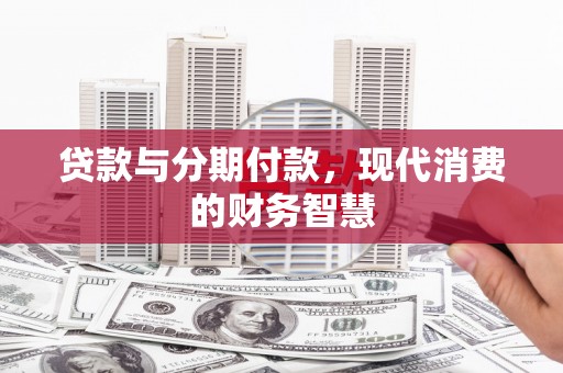 新都贷款与分期付款，现代消费的财务智慧