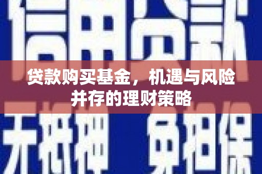 新都贷款购买基金，机遇与风险并存的理财策略