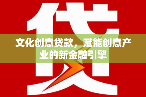 新都文化创意贷款，赋能创意产业的新金融引擎