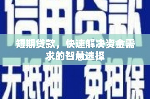 新都短期贷款，快速解决资金需求的智慧选择