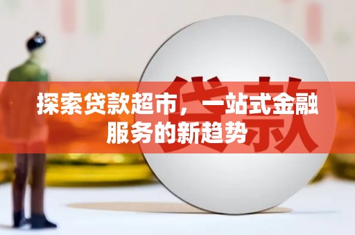 新都探索贷款超市，一站式金融服务的新趋势