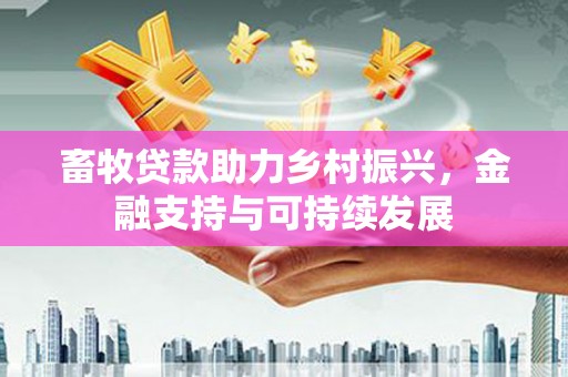新都畜牧贷款助力乡村振兴，金融支持与可持续发展