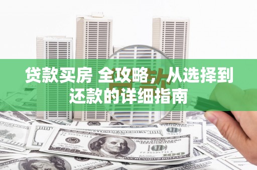 新都贷款买房 全攻略，从选择到还款的详细指南