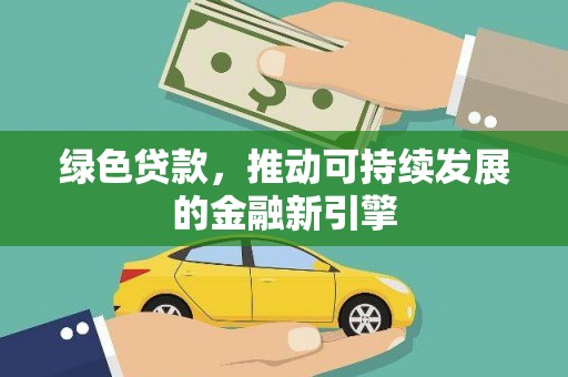 新都绿色贷款，推动可持续发展的金融新引擎