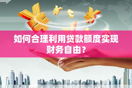新都如何合理利用贷款额度实现财务自由？