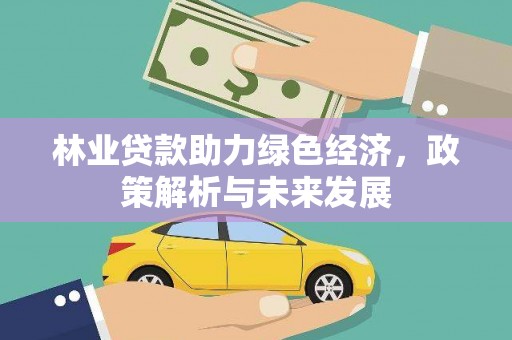 新都林业贷款助力绿色经济，政策解析与未来发展