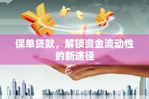 新都保单贷款，解锁资金流动性的新途径