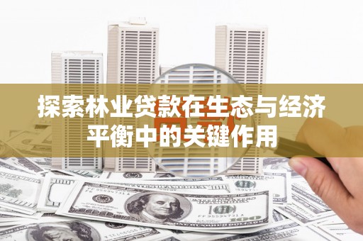 新都探索林业贷款在生态与经济平衡中的关键作用