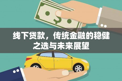 新都线下贷款，传统金融的稳健之选与未来展望
