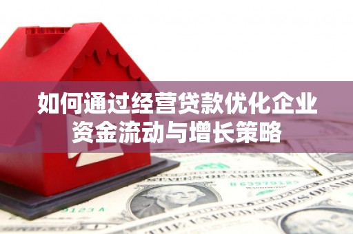 新都如何通过经营贷款优化企业资金流动与增长策略