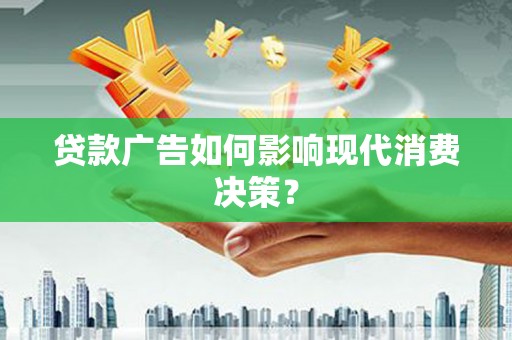 新都贷款广告如何影响现代消费决策？