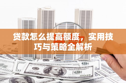 新都贷款怎么提高额度，实用技巧与策略全解析